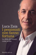 I Pessimisti Non Fanno Fortuna. La Sfida Del Futuro Come Scelta - Luca Zaia