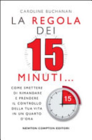 La Regola Dei 15 Minuti. Come Smettere Di Rimandare E Prendere Il Controllo Della Tua Vita In Un Quarto D'ora - Caroline Buchanan