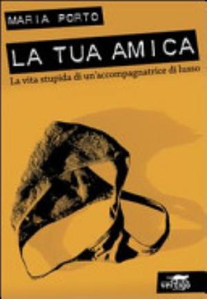 La Tua Amica. La Vita Stupida Di Un'accompagnatrice Di Lusso - Maria Porto