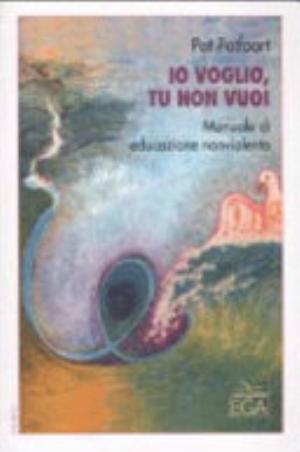 Io Voglio, Tu Non Vuoi. Manuale Di Educazione Nonviolenta - Pat Patfoort