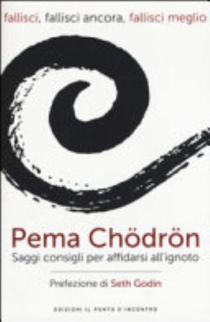 Fallisci, Fallisci Ancora, Fallisci Meglio. Saggi Consigli Per Affidarsi All'ignoto - Pema Chödrön