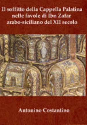 Il Soffitto Della Cappella Palatina Nelle Favole Di Ibn Zafar Arabo-siciliano Del Xii Secolo - Antonino Costantino