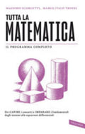 Tutta La Matematica. Per Capire I Concetti E Imparare I Fondamentali Dagli Insiemi Alle Equazioni Differenziali - Massimo Scorletti, Mario Italo Trioni
