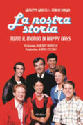 La Nostra Storia. Tutto Il Mondo Di Happy Days - Giuseppe Ganelli, Emilio Targia