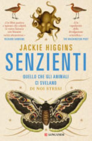 Senzienti. Quello Che Gli Animali Ci Svelano Di Noi Stessi - Jackie Higgins