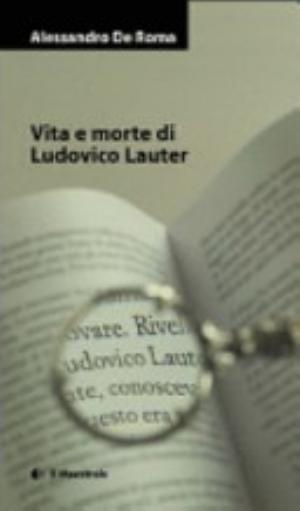 Vita E Morte Di Ludovico Lauter - Alessandro De Roma