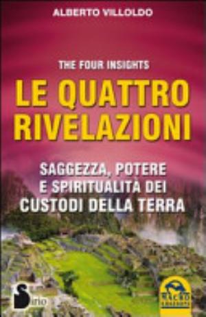 Le Quattro Rivelazioni. Saggezza, Potere E Spiritualità Dei Custodi Della Terra - Alberto Villoldo