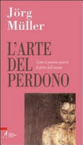 L'arte Del Perdono. Come Si Possono Guarire Le Ferite Dell'anima - Jörg Müller