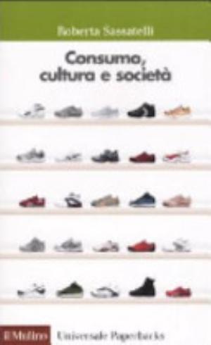 Consumo, Cultura E Società - Roberta Sassatelli