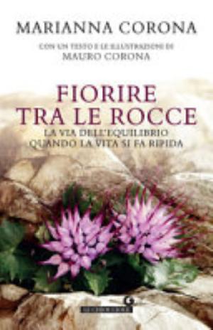 Fiorire Tra Le Rocce. La Via Dell'equilibrio Quando La Vita Si Fa Ripida - Marianna Corona