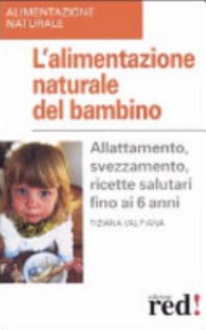 L'alimentazione Naturale Del Bambino. Allattamento, Svezzamento, Ricette Salutari Fino Ai 6 Anni. - Tiziana Valpiana