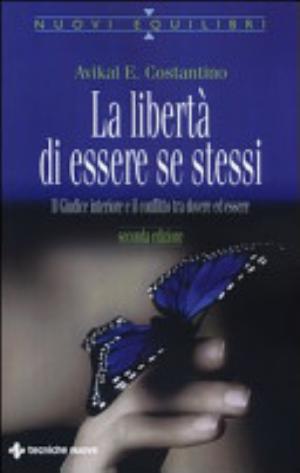 La Libertà Di Essere Se Stessi. Il Giudice Interiore E Il Conflitto Tra Dovere Ed Essere - Avikal E. Costantino