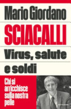 Sciacalli. Virus, Salute E Soldi. Chi Si Arricchisce Sulla Nostra Pelle - Mario Giordano