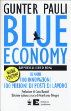 Blue Economy. Rapporto Al Club Di Roma. 10 Anni, 100 Innovazioni, 100 Milioni Di Posti Di Lavoro - Gunter Pauli