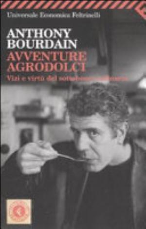 Avventure Agrodolci. Vizi E Virtù Del Sottobosco Culinario - Anthony Bourdain
