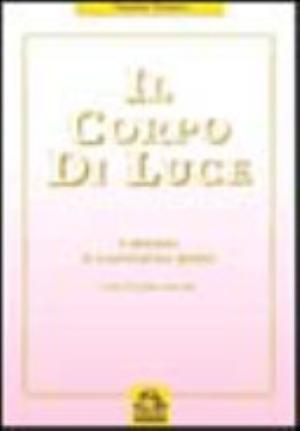 Il Corpo Di Luce. Il Processo Di Trasmutazione Globale - Rei N. Anselmi