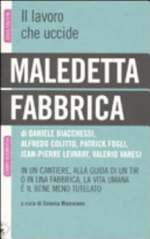 Maledetta Fabbrica. In Un Cantiere, Alla Guida Di Un Tir O In Una Fabbrica, La Vita Umana è Il Bene Meno Tutelato - Daniele Biacchessi