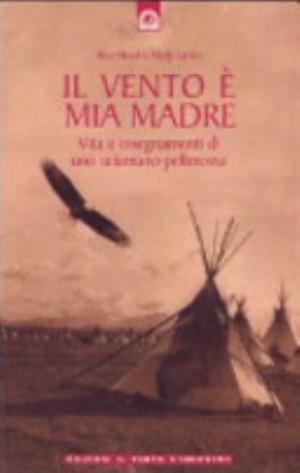 Il Vento è Mia Madre. Vita E Insegnamenti Di Uno Sciamano Pellerossa - Bear Heart, Molly Larkin
