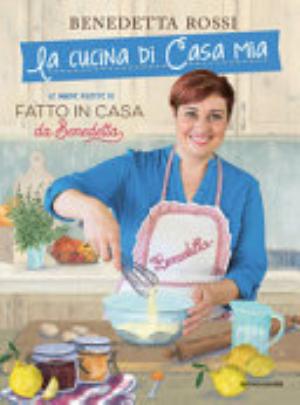 La Cucina Di Casa Mia. Le Nuove Ricette Di «fatto In Casa Da Benedetta» - Benedetta Rossi