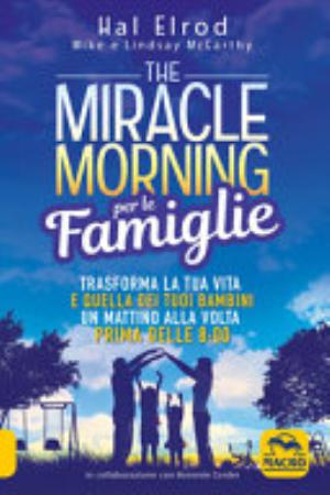 The Miracle Morning Per Le Famiglie. Trasforma La Tua Vita E Quella Dei Tuoi Bambini Un Mattino Alla Volta, Prima Delle 8:00 - Hal Elrod, Mike Mccarthy, Lindsay Mccarthy, Honorée Corder