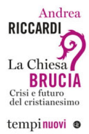 La Chiesa Brucia. Crisi E Futuro Del Cristianesimo - Andrea Riccardi