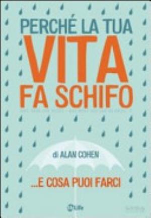 Perché La Tua Vita Fa Schifo... E Cosa Puoi Farci - Alan Cohen