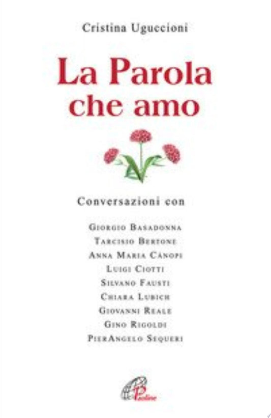 La Parola Che Amo. Conversazioni Con: Giorgio Basadonna, Tarcisio Bettone, Anna Maria Canopi, Luigi Ciotti, Silvano Fausti, Chiara Lubich, Giovanni Reale... - Cristina Uguccioni