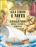 Gli Eroi, I Miti E Le Leggende Dell'antica Grecia - Luisa Vallardi