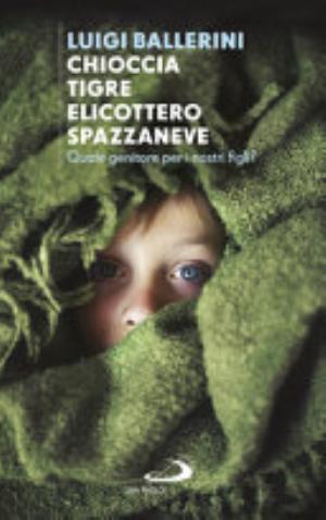 Chioccia Tigre Elicottero Spazzaneve. Quale Genitore Per I Nostri Figli? - Luigi Ballerini