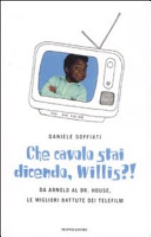 Che Cavolo Stai Dicendo, Willis?! Da Arnold Al Dr. House, Le Migliori Battute Dei Telefilm - Daniele Soffiati