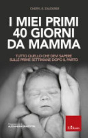 I Miei Primi 40 Giorni Da Mamma. Tutto Quello Che Devi Sapere Sulle Prime Settimane Dopo Il Parto - Cheryl R. Zauderer