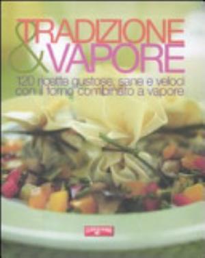 Tradizione & Vapore. 120 Ricette Gustose, Sane E Veloci Con Il Forno Combinato A Vapore - Davide Mazza