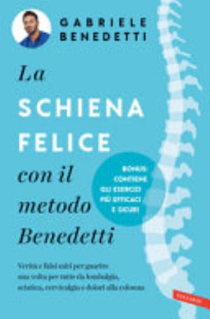 La Schiena Felice Con Il Metodo Benedetti. Verità E Falsi Miti Per Guarire Una Volta Per Tutte Da Lombalgia, Sciatica, Cervicalgia E Dolori Alla Colonna - Gabriele Benedetti