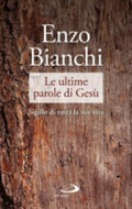Le Ultime Parole Di Gesù. Sigillo Di Tutta La Sua Vita - Enzo Bianchi
