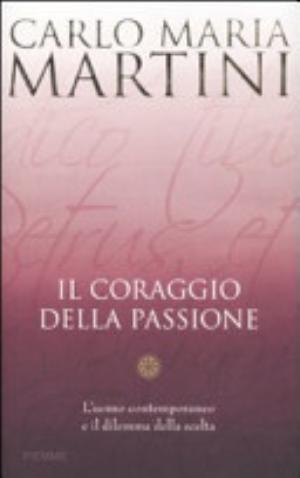 Il Coraggio Della Passione. L'uomo Contemporaneo E Il Dilemma Della Scelta - Carlo Maria Martini