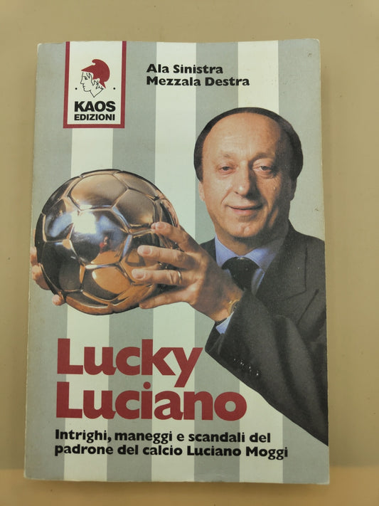 Lucky Luciano. Intrighi Maneggi Scandali Del Padrone Del Calcio Luciano Moggi - Ala Sinistra, Mezzala Destra