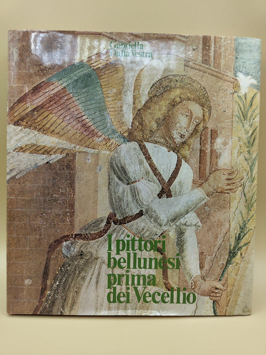 I Pittori Bellunesi Prima Dei Vecellio - Gabriella Dalla Vestra