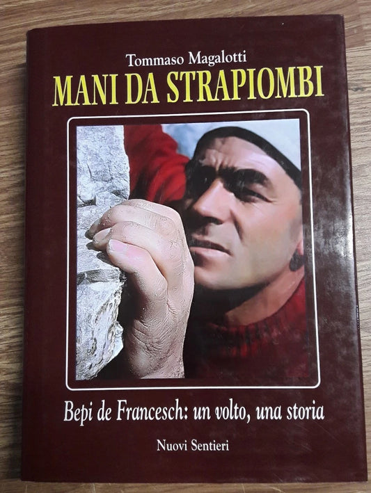 Mani Da Strapiombi. Bepi De Francesch: Un Volto, Una Storia - Tommaso Magalotti