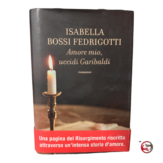 Amore mio, uccidi Garibaldi- Isabella Bossi Fedrigotti